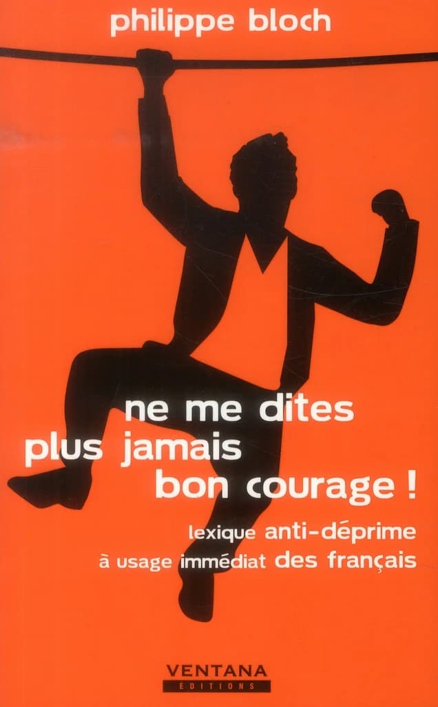 Ne me dites plus jamais bon courage ! : lexique anti-déprime à usage immédiat des Français