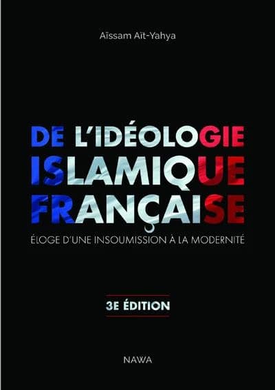 De l'idéologie islamique française : éloge d'une insoumission à la modernité (3e éd.) Aissam Aït-Yahya