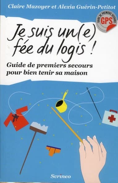 Je suis un(e) fée du logis : guide de premiers secours pour bien tenir ma maison
