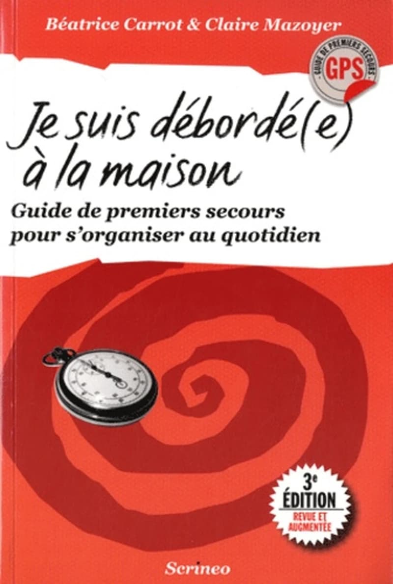 Je suis débordé(e) à la maison : guide de premiers secours pour s'organiser au quotidien ([3e éd. revue et augmentée]) Béatrice Carrot & Claire Mazoyer