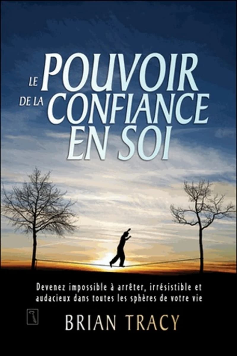 Le pouvoir de la confiance en soi : devenez impossible à arrêter, irrésistible et audacieux dans toutes les sphères de votre vie