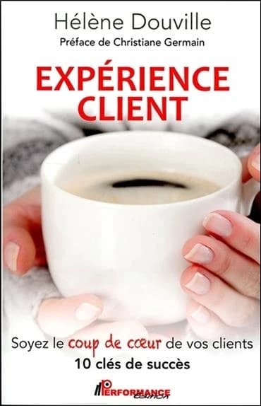 Expérience client : soyez le coup de coeur de vos clients, 10 clés de succès
