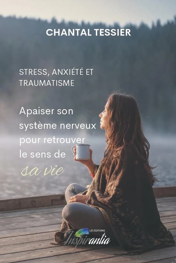 Stress, anxiété et traumatisme : apaiser son système nerveux pour retrouver le sens de sa vie : Apaiser son système nerveux pour retrouver le sens de sa vie