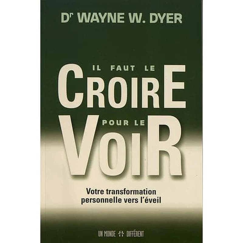 Il faut le croire pour le voir : votre transformation personnelle vers l'éveil (3ème éd.) Dr Wayne W. Dyer ; [version française, Lara Van Dexeyl]