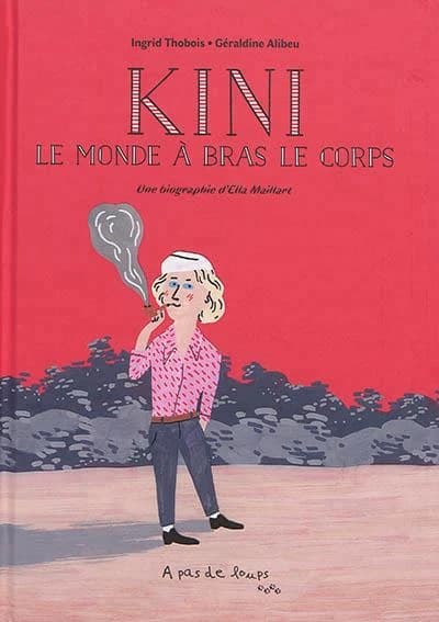 Kini, le monde à bras le corps : une biographie d'Ella Maillart
