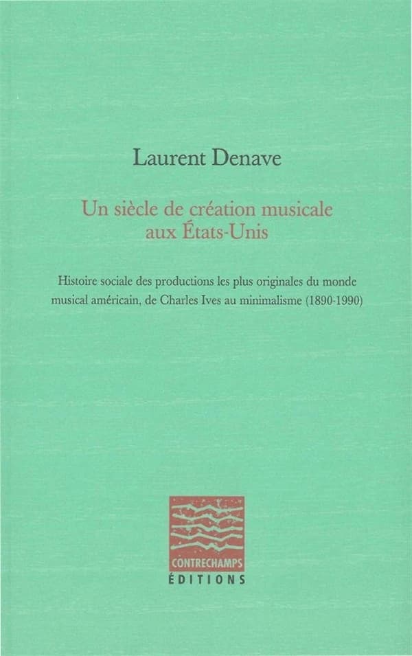 Un siècle de création musicale aux États-Unis : histoire sociale des productions les plus originales du monde musical américain, de Charles Ives au minimalisme, 1890-1990