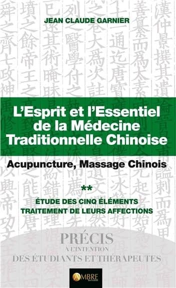 L'esprit et l'essentiel de la médecine traditionnelle chinoise : acupuncture, massage chinois. Tome 2, Étude des cinq éléments, traitement de leurs affections