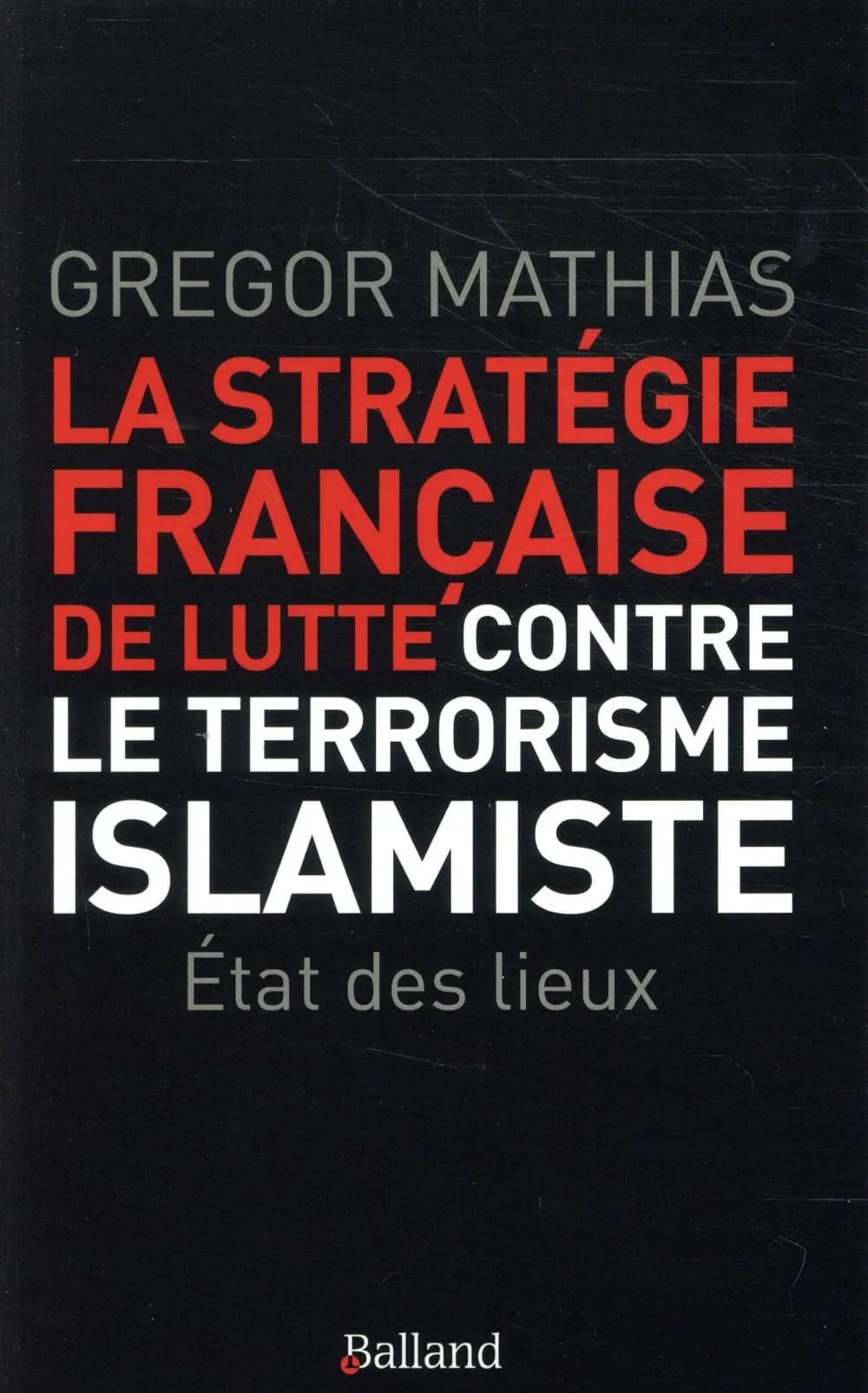 La stratégie française de lutte contre le terrorisme islamiste : l'état des lieux de trois ans de lutte anti-terroriste