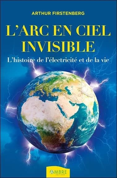 L'arc-en-ciel invisible : une histoire de l'électricité et de la vie