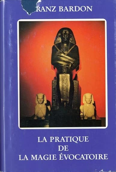 La pratique de la magie évocatoire : instructions pour évoquer les êtres spirituels vivant sur les sphères qui nous environnent (3e éd.) Franz Bardon
