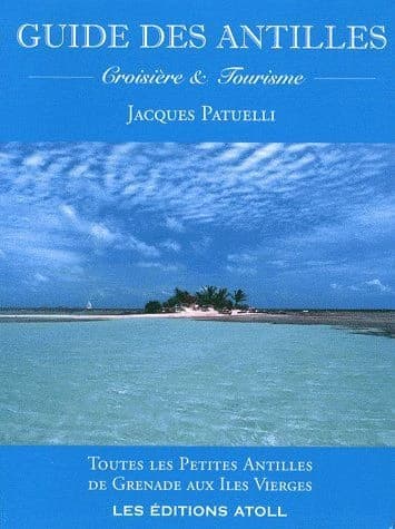 Guide des Antilles : croisière et tourisme : toutes les petites Antilles de Grenade aux Îles Vierges ([Nouvelle éd.]) Jacques Patuelli