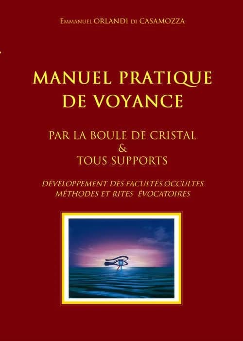 Manuel pratique de voyance : par la boule de cristal & tous supports : développement des facultés occultes, méthodes et rites évocatoires