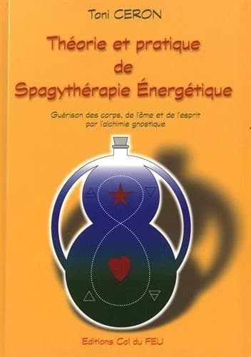 Théorie et pratique de spagythérapie énergétique : guérison des corps, de l'âme et de l'esprit par l'alchimie gnostique