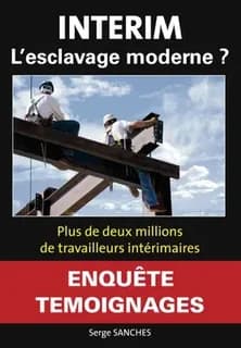 Intérim, l'esclavage moderne ? : près de deux millions de travailleurs intérimaires : livre témoignage