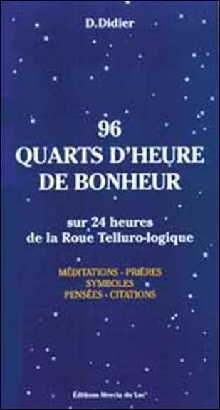 96 quarts d'heure de bonheur : sur 24 heures de la roue telluro-logique : méditations, prières, symboles, pensées, citations
