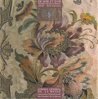 De soie & d'or : textiles sacrés en Meuse, XVIIe-XIXe siècles : [exposition, Musée d'art sacré de Saint-Mihiel, du 26 juin au 1er novembre 2004, et du 1er avril au 1er novembre 2005