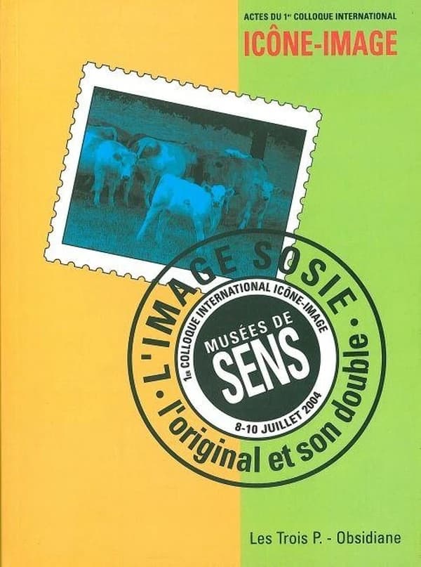 L'image sosie : l'original et son double : actes du 1er Colloque international Icône-image, Musées de Sens, 8-10 juillet 2004...