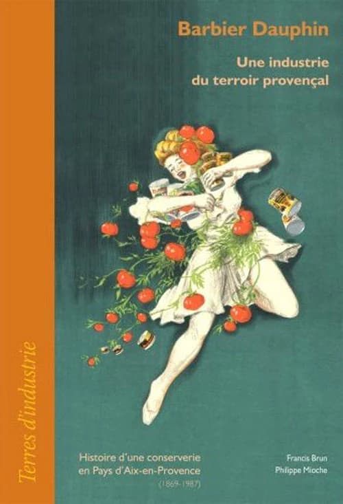 Barbier Dauphin, une industrie du terroir provençal : histoire d'une conserverie en Pays d'Aix-en-Provence, 1869-1987