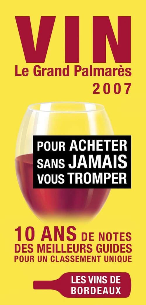 Vin : le grand palmarès 2007 : pour acheter sans jamais vous tromper : 10 ans de notes des meilleurs guides pour un classement unique : les vins de Bordeaux