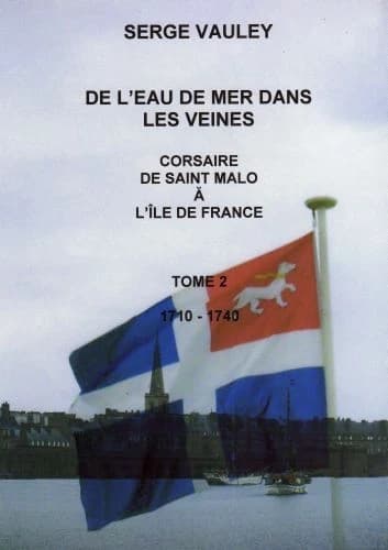 De l'eau de mer dans les veines. Tome 2, Corsaire de Saint-Malo à l'Île-de-France, 1710-1740