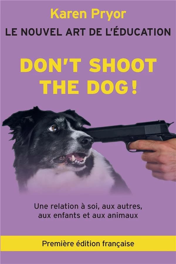 Don't shoot the dog ! : le nouvel art de l'éducation : une relation à soi, aux autres, aux enfants et aux animaux