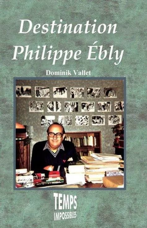 Destination Philippe Ebly : celui qui nous emmenait si loin : la vie et l'oeuvre de Philippe Ébly