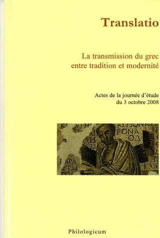 Translatio : la transmission du grec entre tradition et modernité : [actes de la journée d'étude du 3 octobre 2008]