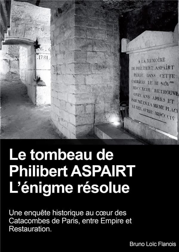 Le tombeau de Philibert Aspairt : l'énigme résolue : une enquête historique au coeur des catacombes de Paris, entre Empire et Restauration