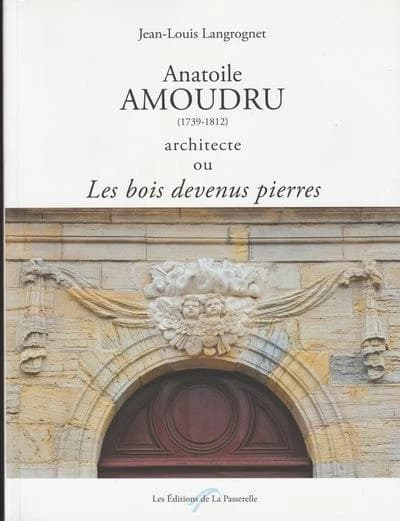Anatoile Amoudru, 1739-1812, architecte ou Les bois devenus pierres...