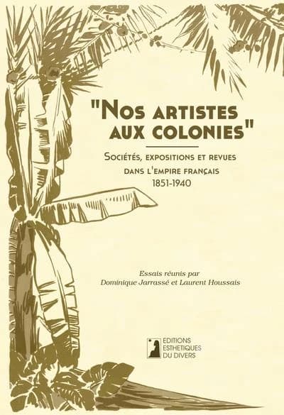 Nos artistes aux colonies : sociétés, expositions et revues dans l'Empire français, 1851-1940 : [journées d'études, Bordeaux, Musée d'Aquitaine, 3-4 novembre 2011]