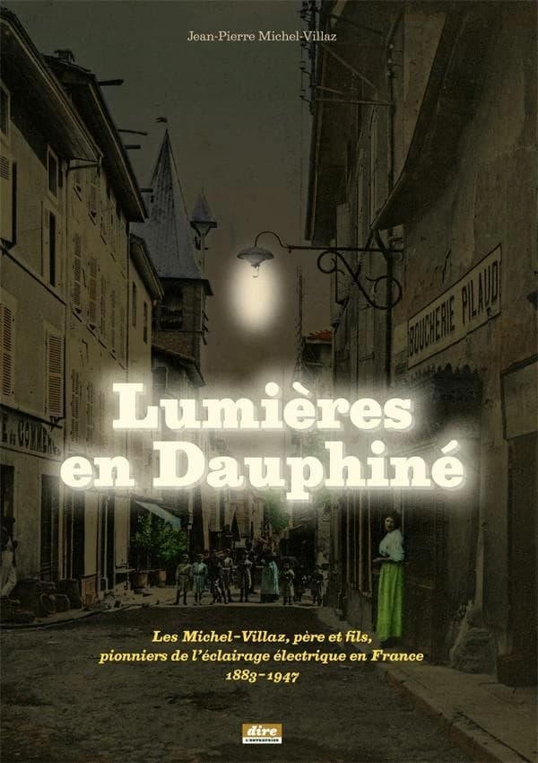 Lumières en Dauphiné : les Michel-Villaz, père et fils, pionniers de l'éclairage électrique en France, 1883-1947