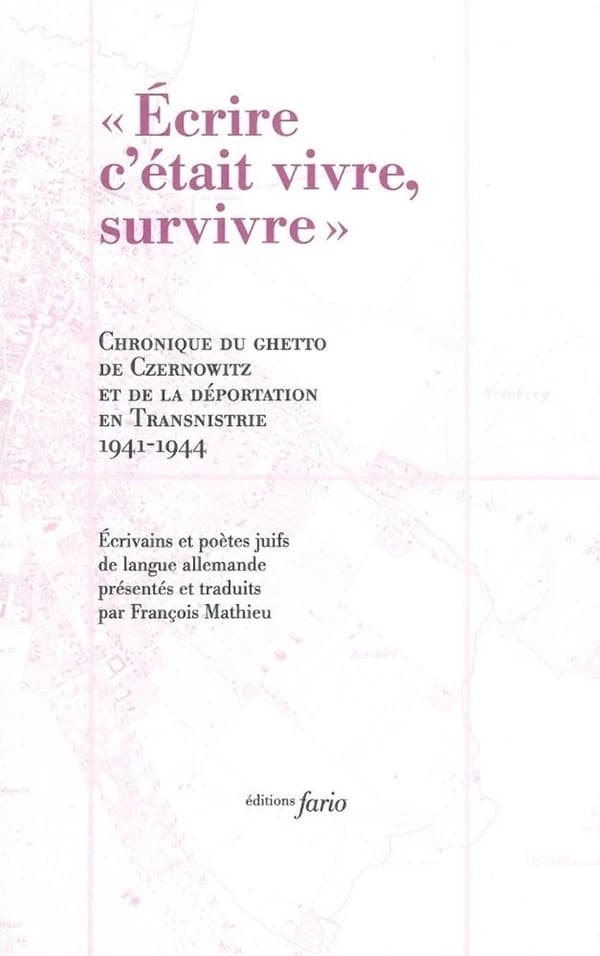 "Écrire c'était vivre, survivre" : chronique du ghetto de Czernowitz et de la déportation en Transnistrie, 1941-1944 : écrivains et poètes juifs de langue allemande