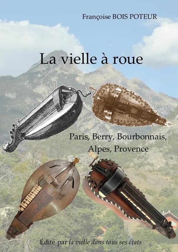La vielle à roue : Paris, Berry, Bourbonnais, Alpes, Provence (3e éd. augmentée) Françoise Bois Poteur