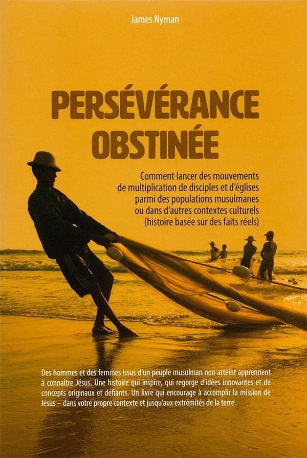 Persévérence obstinée : comment lancer des mouvements de multiplication de disciples et d'Églises parmi des populations musulmanes ou dans d'autres contextes culturels : histoire basée sur des faits réels