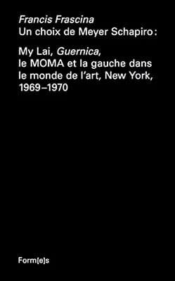 Un choix de Meyer Schapiro : My Lai, "Guernica", le MOMA et la gauche dans le monde de l'art, New York, 1969-1970