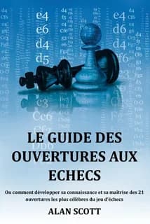 Le guide des ouvertures aux échecs : ou comment développer sa connaissance et sa maîtrise des 21 ouvertures les plus célèbres du jeu d'échecs