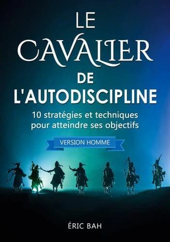 Le cavalier de l'autodiscipline : 10 stratégies et techniques pour atteindre ses objectifs (Version homme) Éric Bah