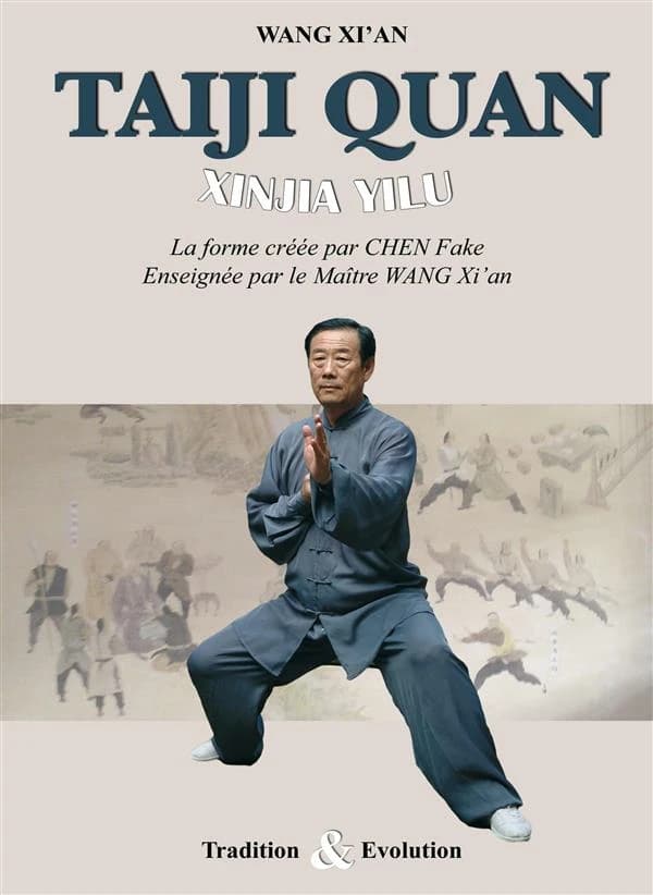 Taiji Quan Xinjia Yilu : Xinjia Yilu : la forme créée par Chen Fake, enseignée par le Maître Wang Xi'an