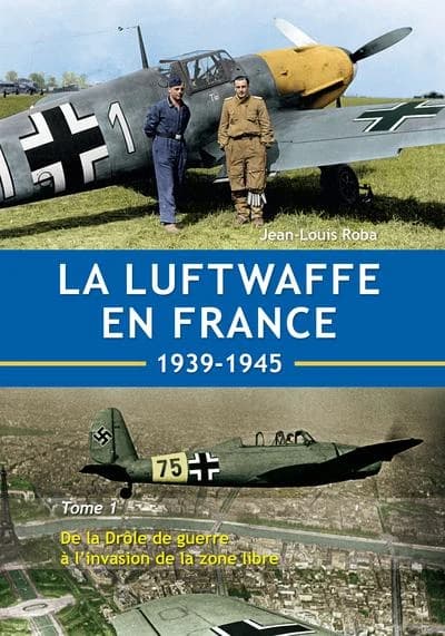 La Luftwaffe en France : 1939-1945. Tome 1, De la Drôle de guerre à l'invasion de la zone libre