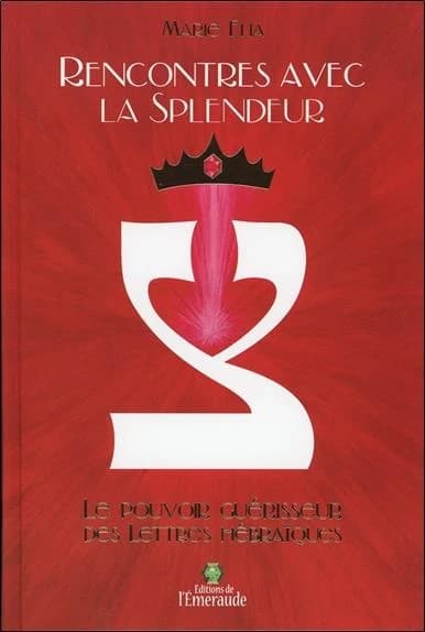 Rencontres avec la splendeur : le pouvoir guérisseur des lettres hébraïques (9e éd.) Marie Elia