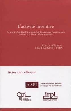 L'activité inventive : de la loi de 1968 à la JUB, un demi-siècle d'évaluation de l'activité inventive en France et en Europe, bilan et perspectives : actes du colloque de l'AAPI, la CNCPI et l'IRPI, [en 2017, à la Maison du Barreau, Paris]