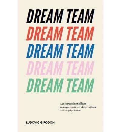 Dream team : les meilleurs secrets des managers pour recruter et fidéliser votre équipe idéale