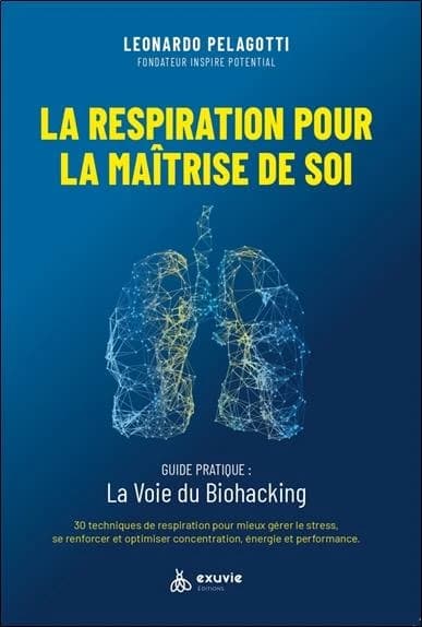 La respiration pour la maîtrise de soi : la voie du biohacking, 30 techniques de respiration pour mieux gérer le stress, se renforcer et optimiser concentration, énergie et performance : guide pratique