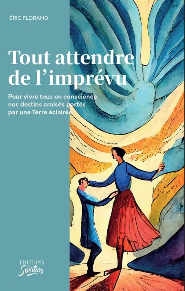 Tout attendre de l'imprévu : pour vivre tous en conscience nos destins croisés portés par une Terre éclairée