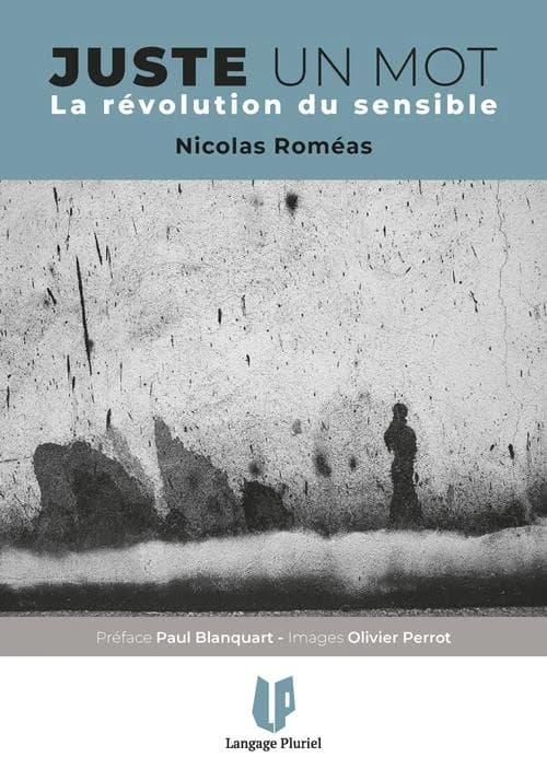 Juste un mot : la révolution du sensible (Éd. augmentée) Nicolas Roméas ; images d'Olivier Perrot ; préface de Paul Blanquart