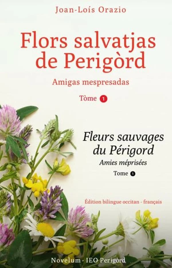 Flors salvatjas de Perigòrd : amigas mespresadas. Tòme 1 (Édition bilingue occitan-français) Joan-Loís Orazio : Fleurs sauvages du Périgord : amies méprisées. Tome 1
