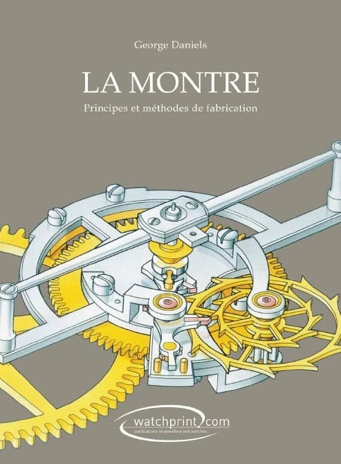 La montre : principes et méthodes de fabrication (3e éd. révisée) George Daniels ; dessins techniques de David Penney ; prises de vue couleurs de l'auteur