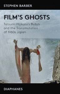 Film's ghosts : the transmutation of 1960s Japan and Tatsumi Hijikata's Butoh (1st ed.) Stephen Barber