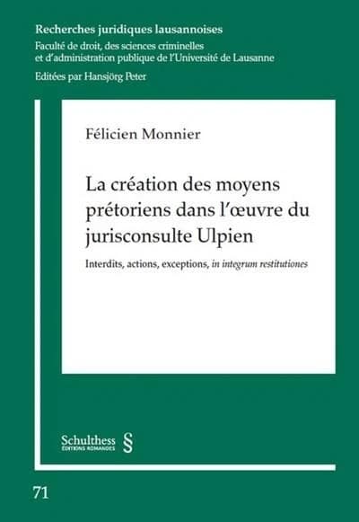 La création des moyens prétoriens dans l'oeuvre du jurisconsulte Ulpien : interdits, actions, in integrum restitutiones
