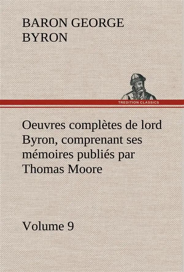 Oeuvres completes de lord byron, volume 9 comprenant ses memoires publies par thomas moore